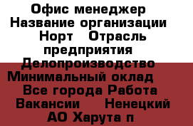 Офис-менеджер › Название организации ­ Норт › Отрасль предприятия ­ Делопроизводство › Минимальный оклад ­ 1 - Все города Работа » Вакансии   . Ненецкий АО,Харута п.